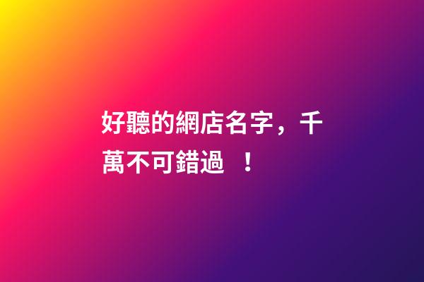 好聽的網店名字，千萬不可錯過！
